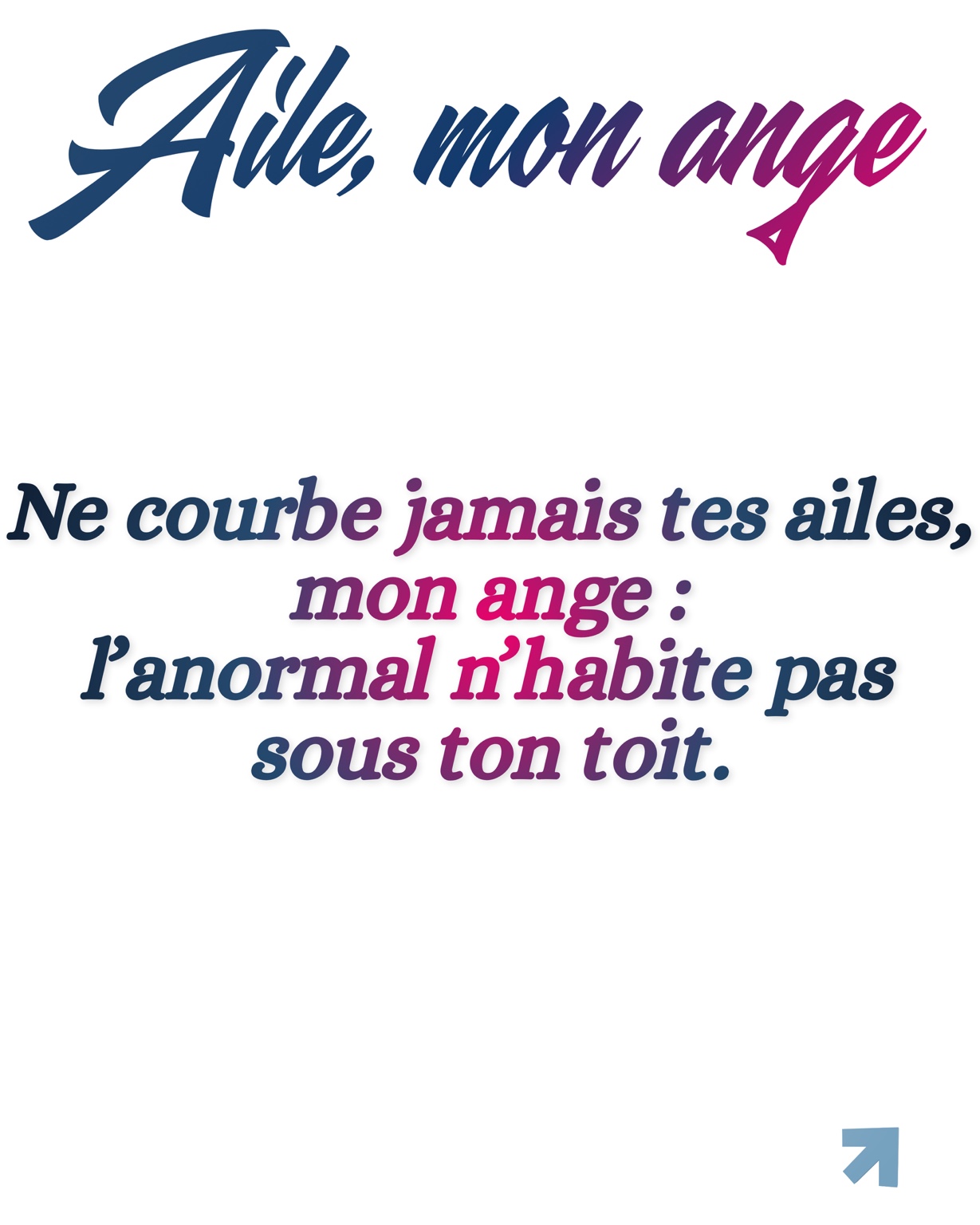 Ne courbe jamais tes ailes, mon ange : l’anormal n’habite pas sous ton toit.